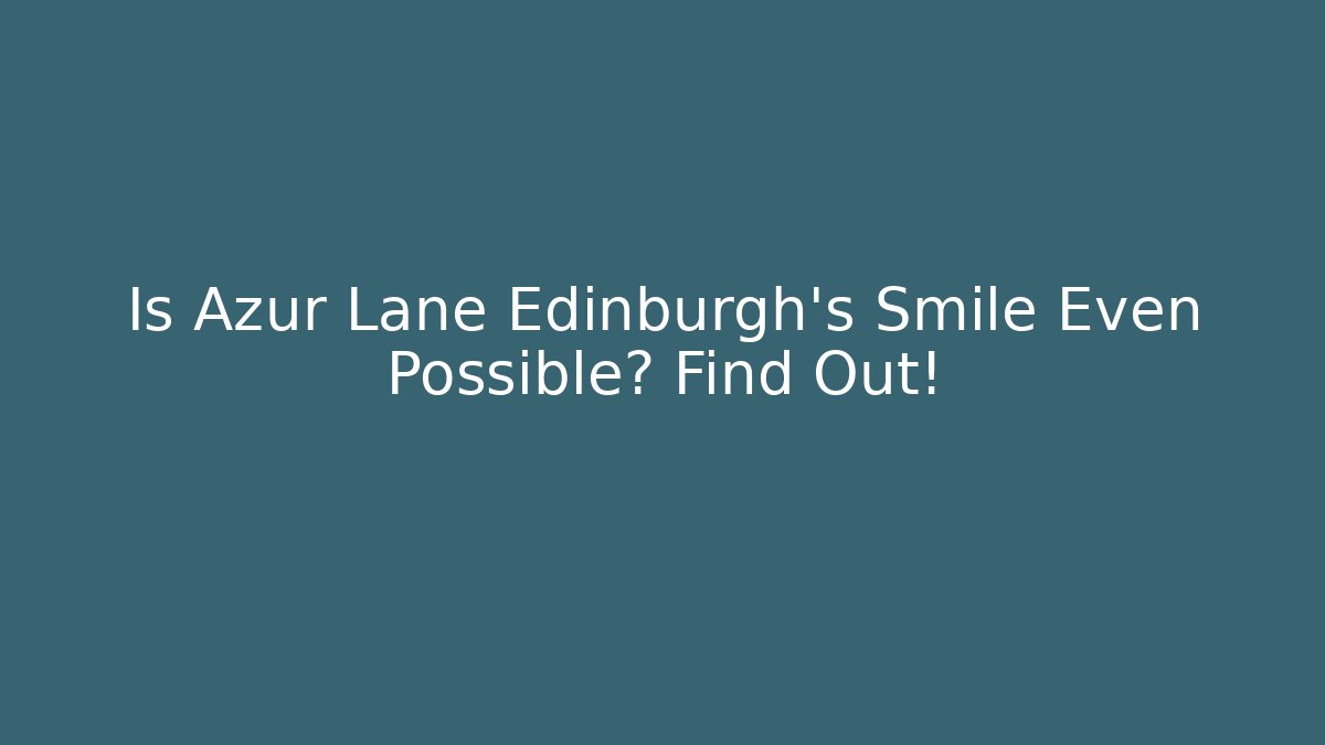 Is Azur Lane Edinburgh's Smile Even Possible? Find Out!