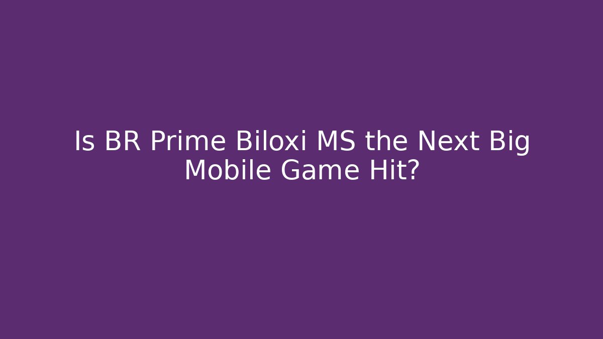 Is BR Prime Biloxi MS the Next Big Mobile Game Hit?