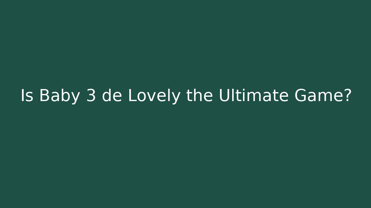 Is Baby 3 de Lovely the Ultimate Game?