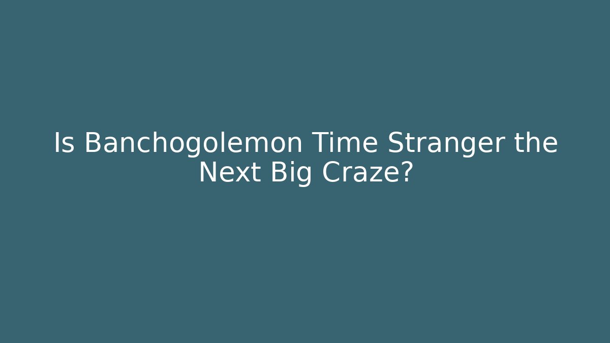 Is Banchogolemon Time Stranger the Next Big Craze?