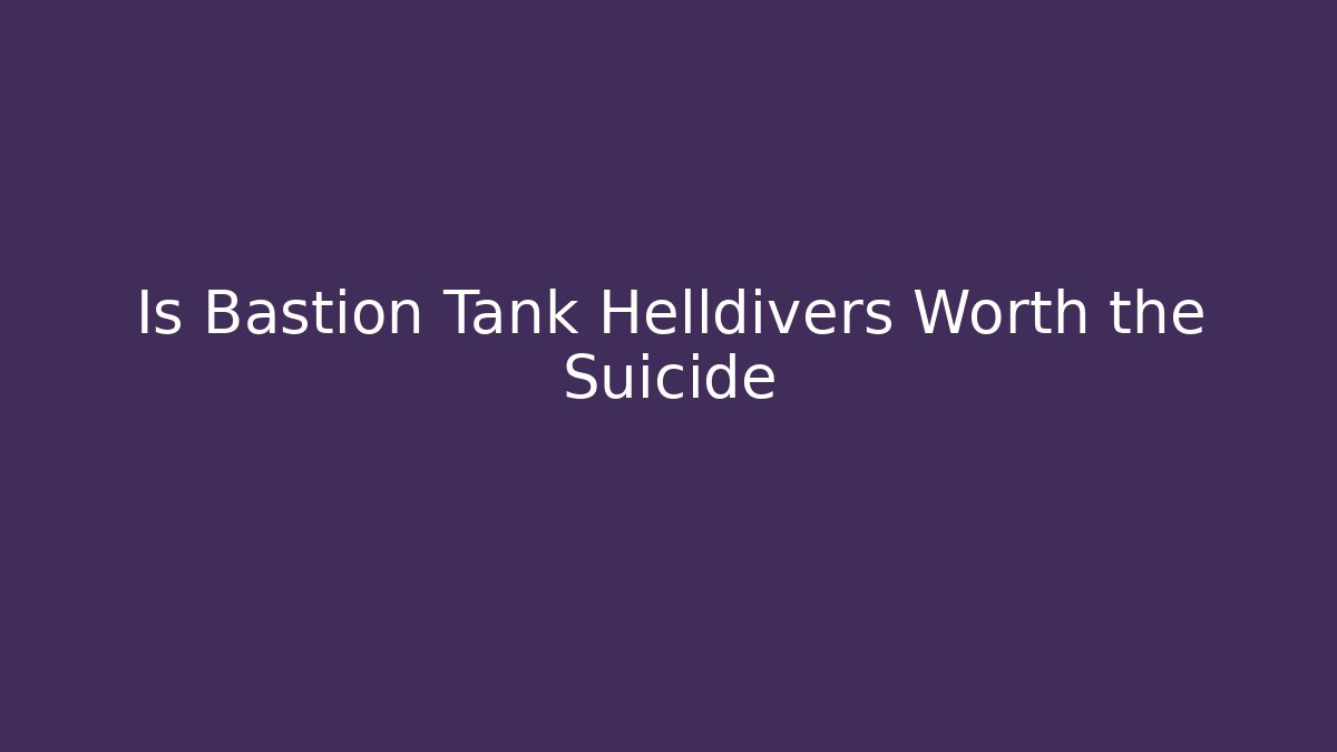 Is Bastion Tank Helldivers Worth the Suicide