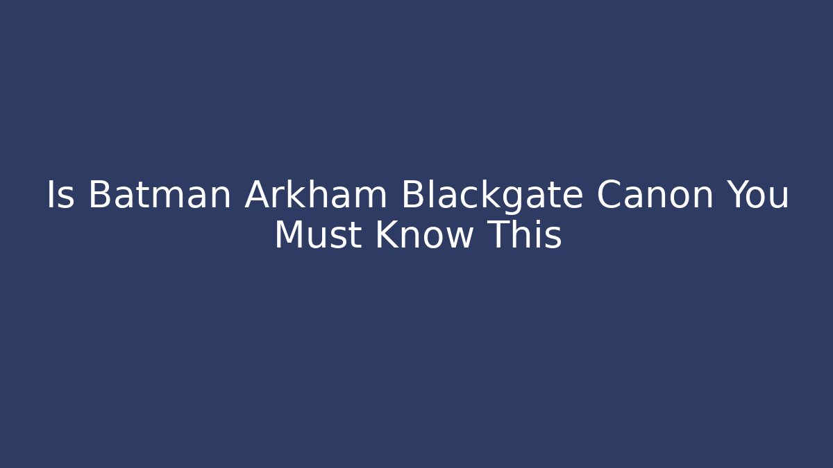 Is Batman Arkham Blackgate Canon You Must Know This