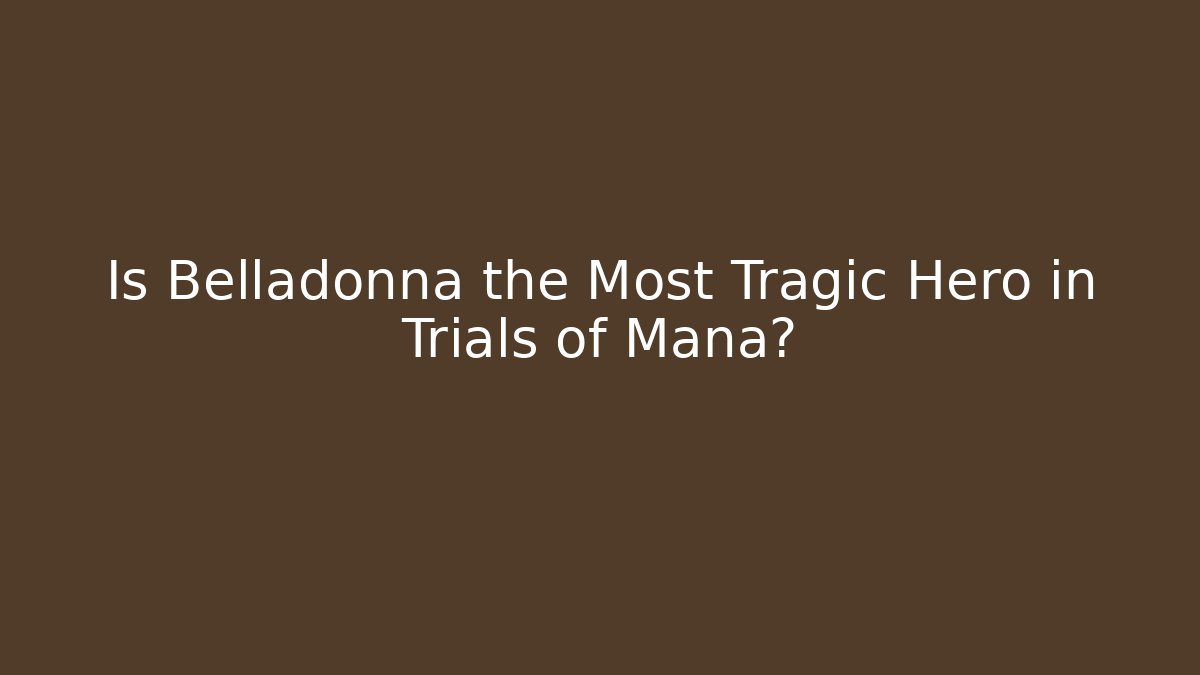 Is Belladonna the Most Tragic Hero in Trials of Mana?