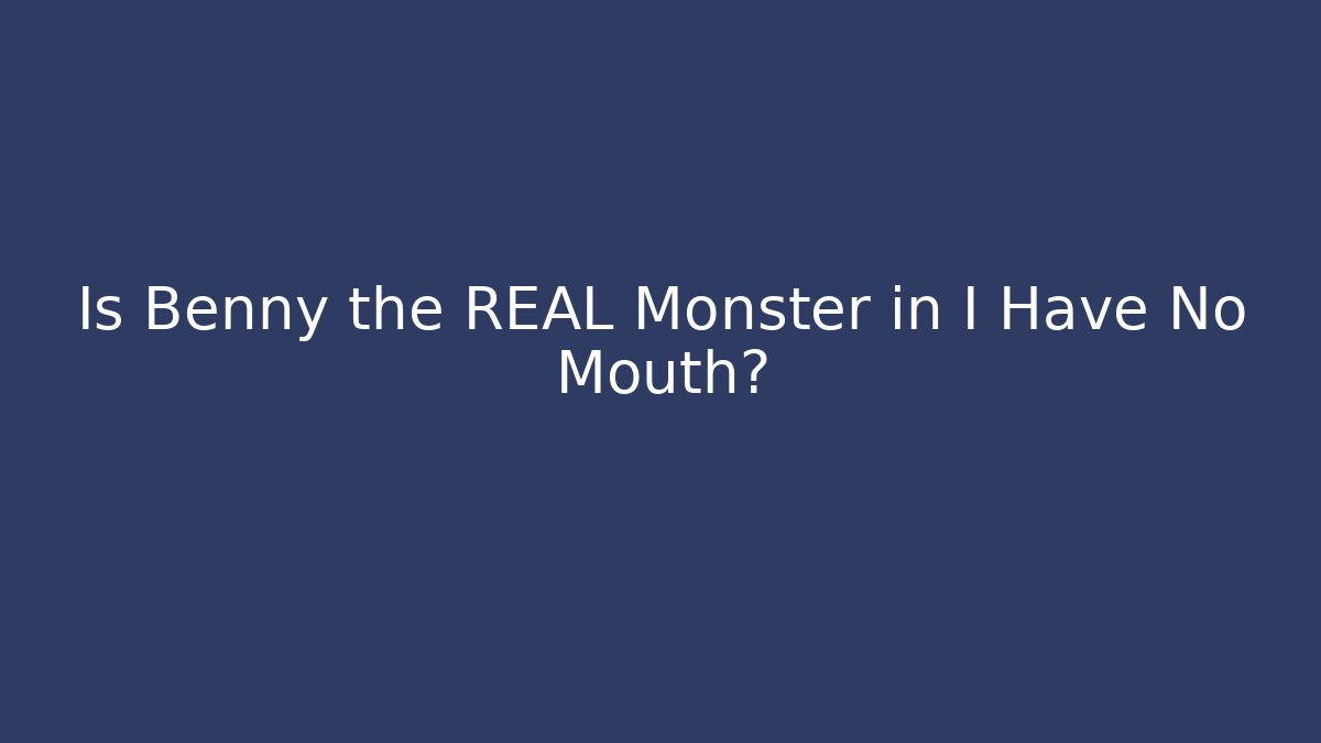 Is Benny the REAL Monster in I Have No Mouth?