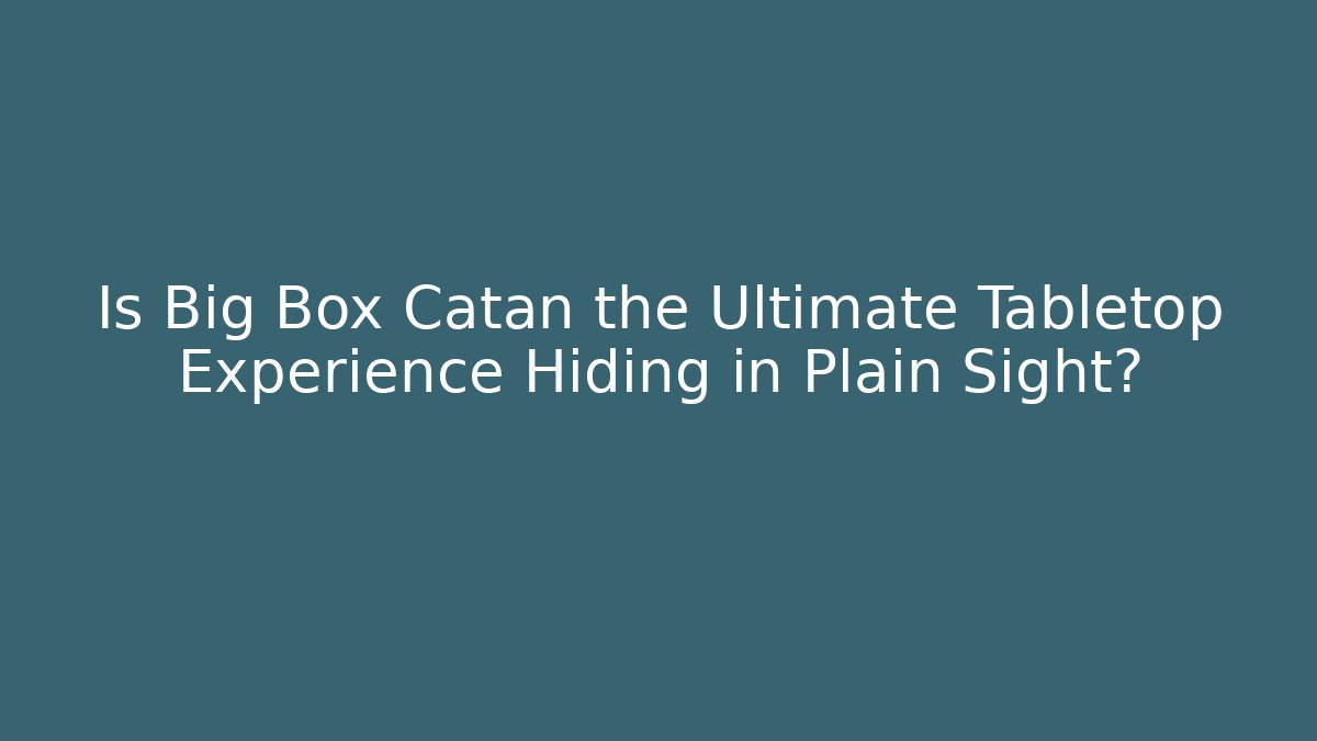 Is Big Box Catan the Ultimate Tabletop Experience Hiding in Plain Sight?