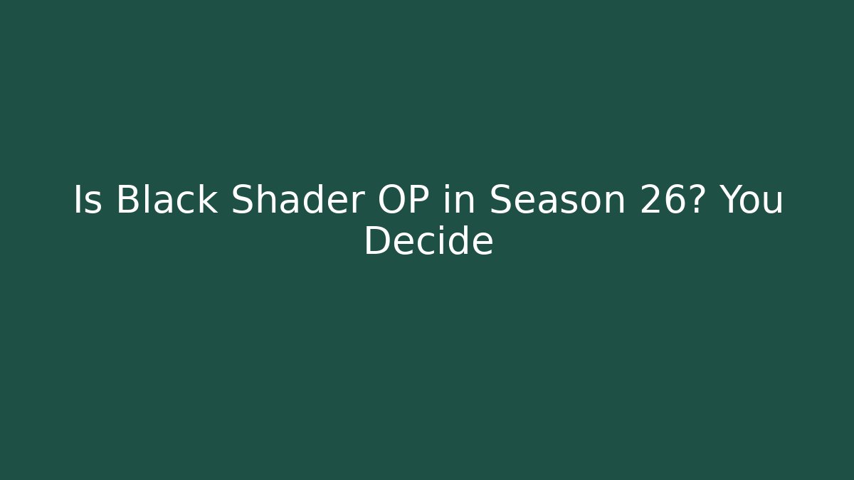 Is Black Shader OP in Season 26? You Decide