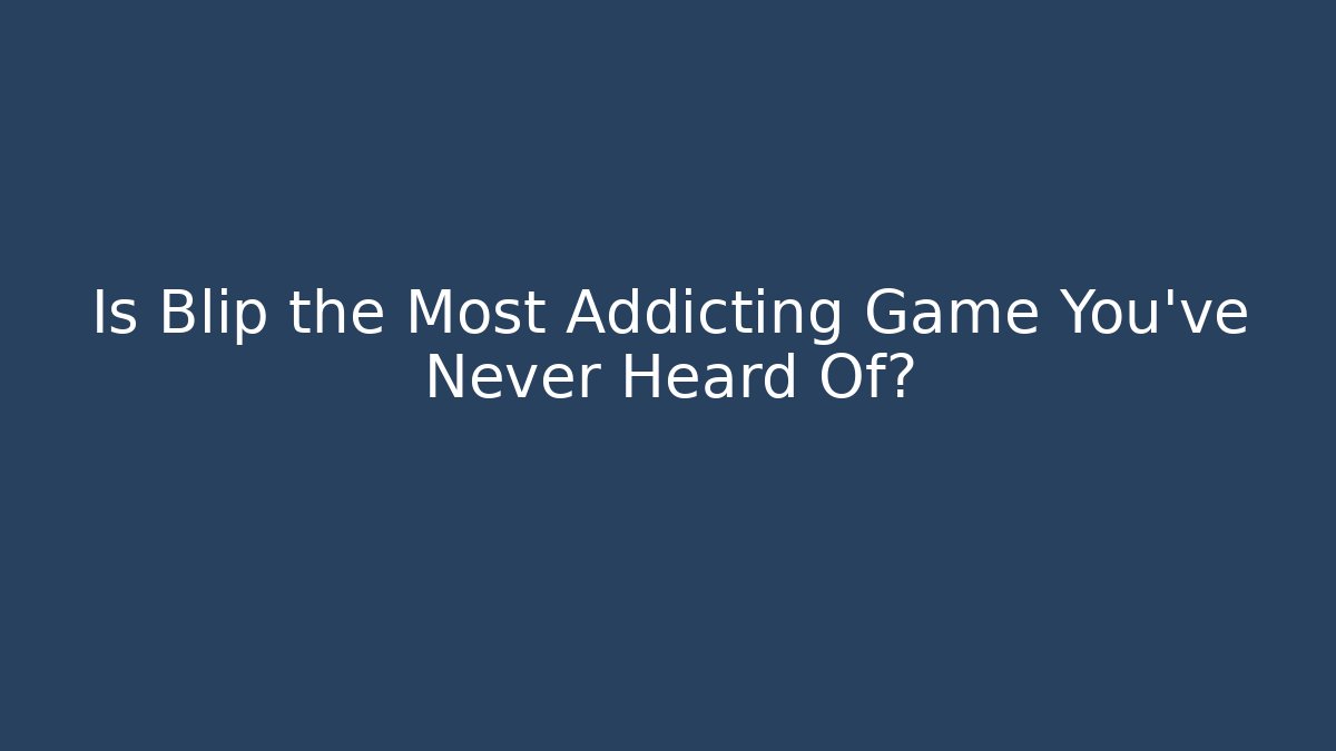 Is Blip the Most Addicting Game You’ve Never Heard Of?