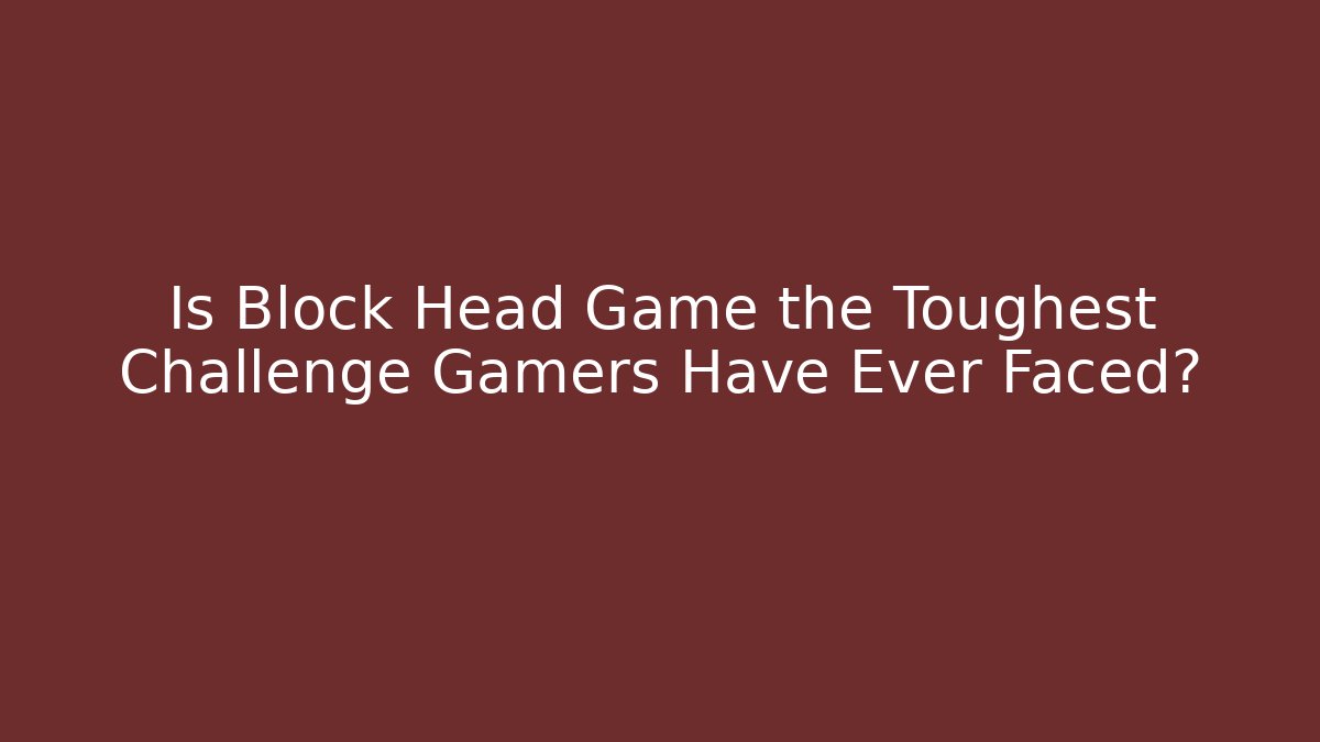 Is Block Head Game the Toughest Challenge Gamers Have Ever Faced?