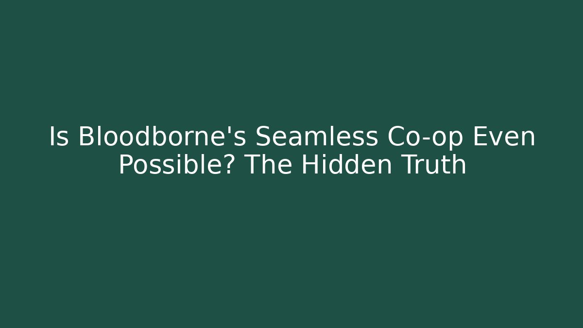 Is Bloodborne's Seamless Co-op Even Possible? The Hidden Truth