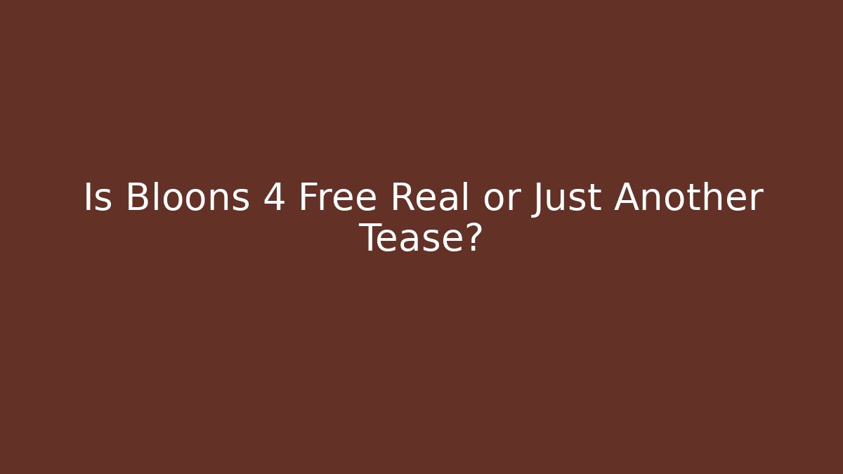 Is Bloons 4 Free Real or Just Another Tease?