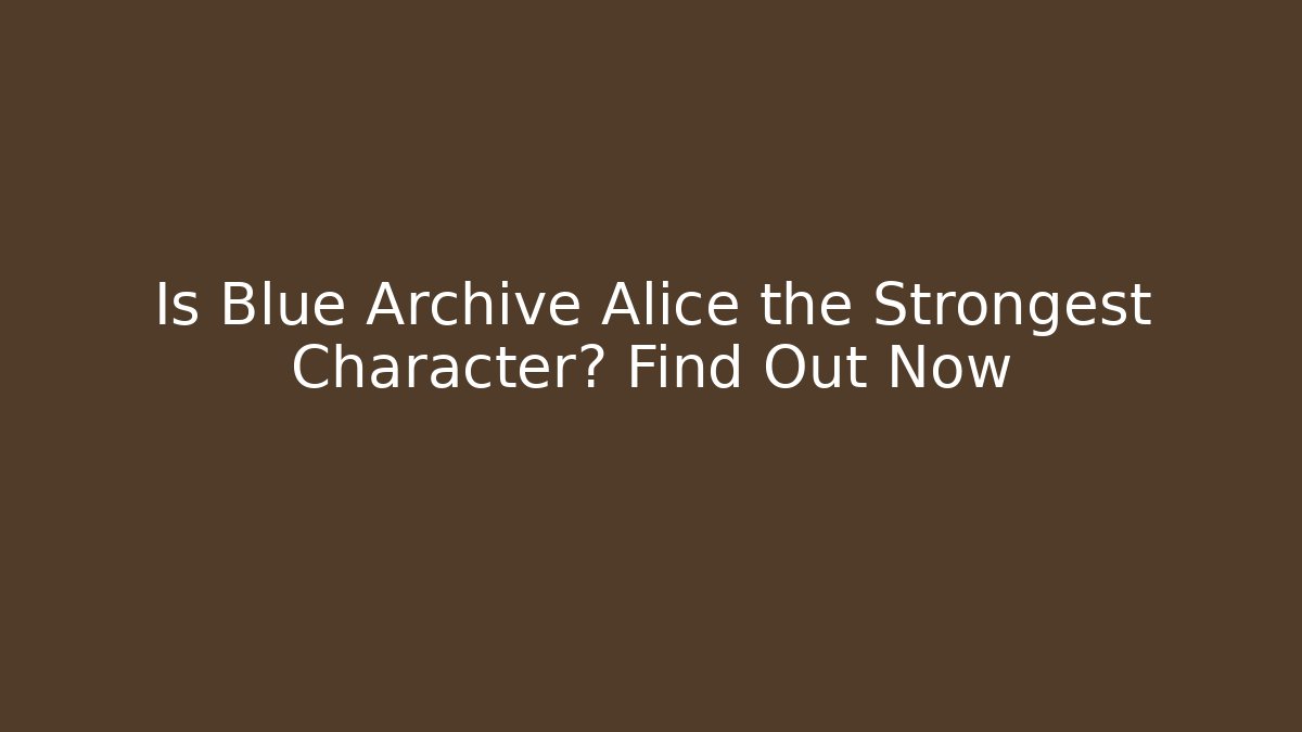 Is Blue Archive Alice the Strongest Character? Find Out Now