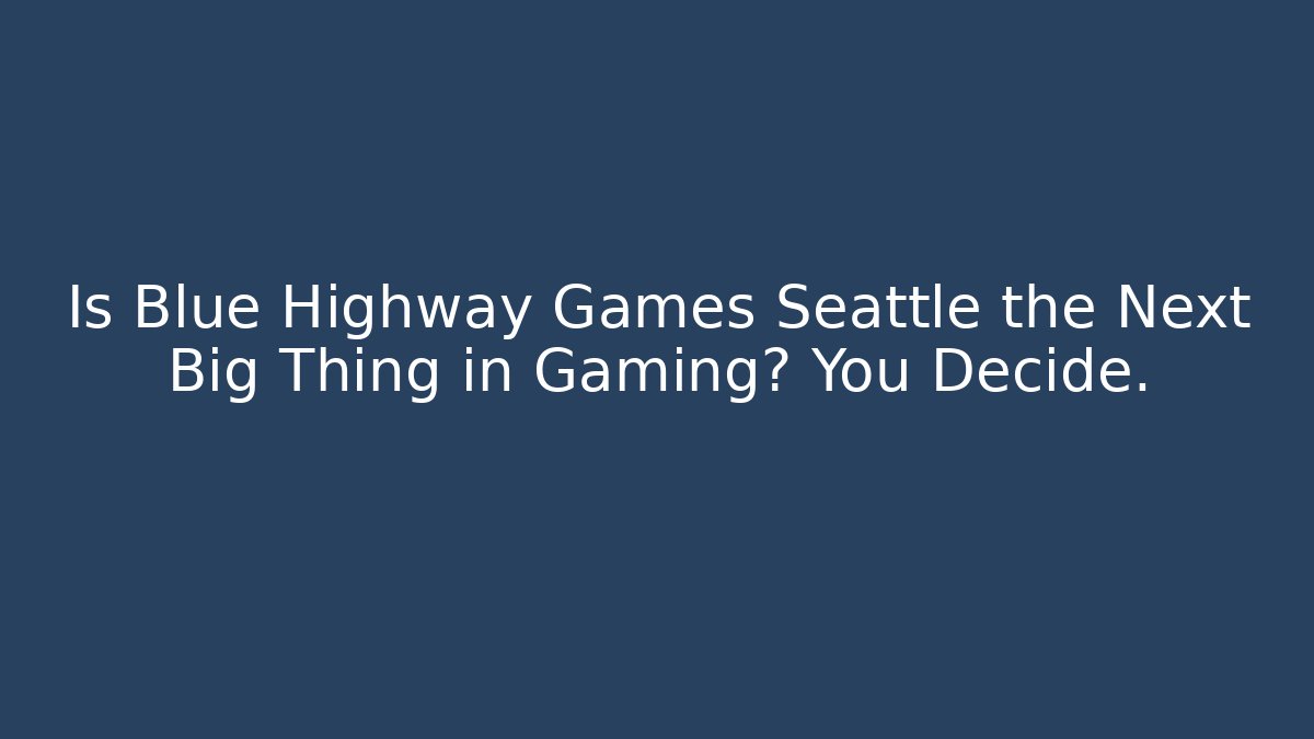 Is Blue Highway Games Seattle the Next Big Thing in Gaming? You Decide.