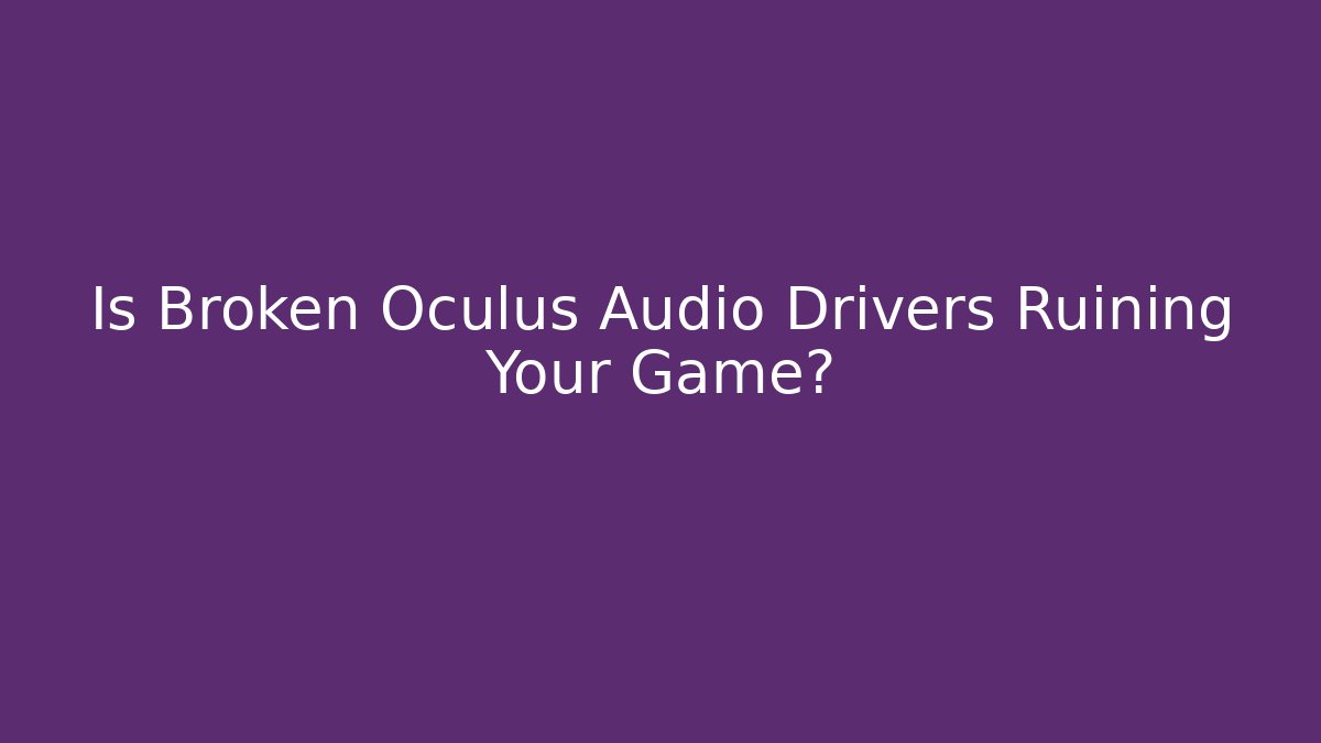 Is Broken Oculus Audio Drivers Ruining Your Game?