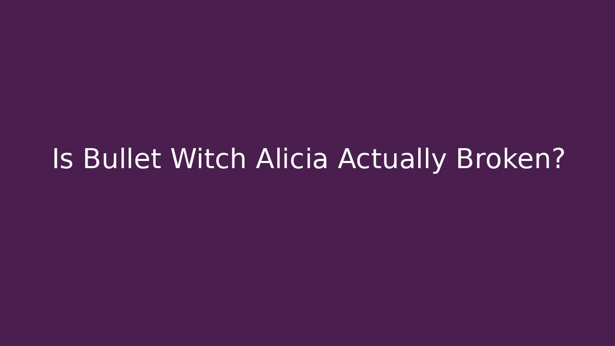 Is Bullet Witch Alicia Actually Broken?