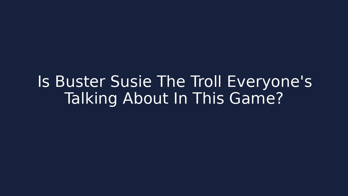 Is Buster Susie The Troll Everyone’s Talking About In This Game?