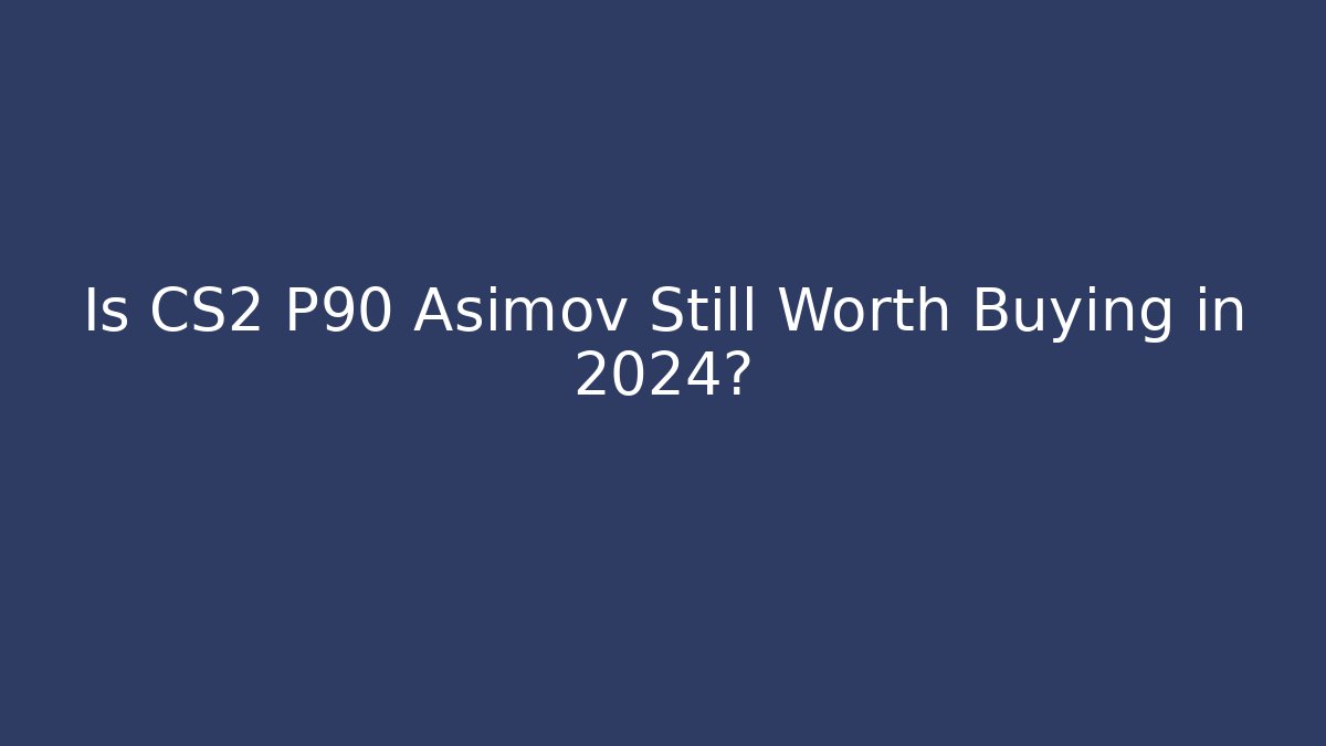 Is CS2 P90 Asimov Still Worth Buying in 2024?