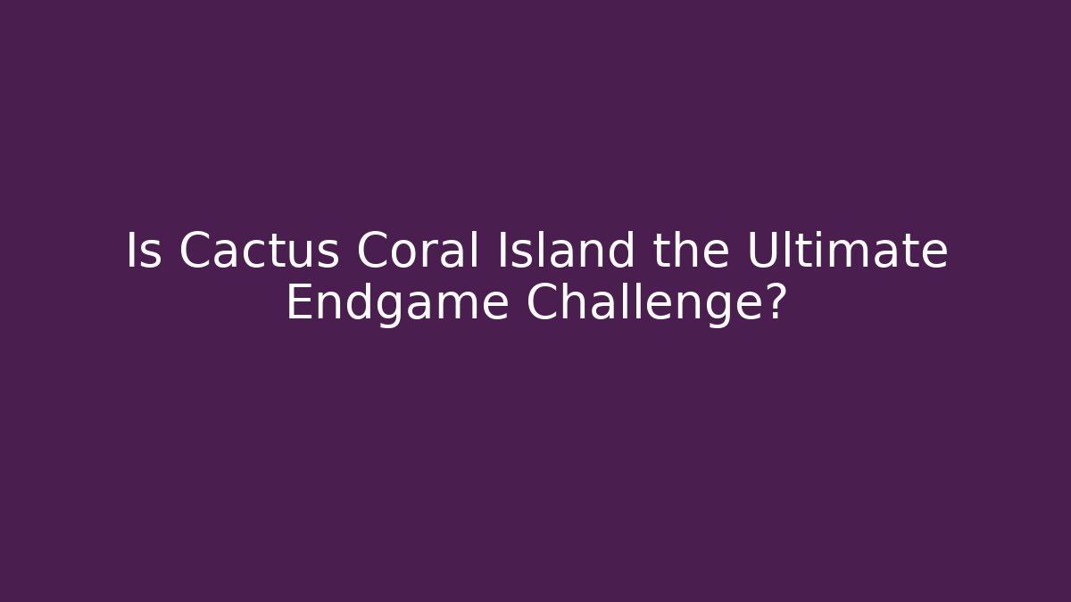 Is Cactus Coral Island the Ultimate Endgame Challenge?