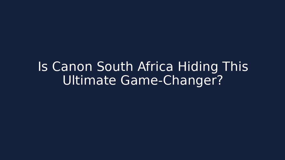 Is Canon South Africa Hiding This Ultimate Game-Changer?