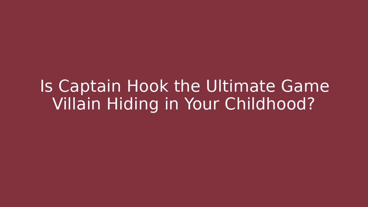 Is Captain Hook the Ultimate Game Villain Hiding in Your Childhood?