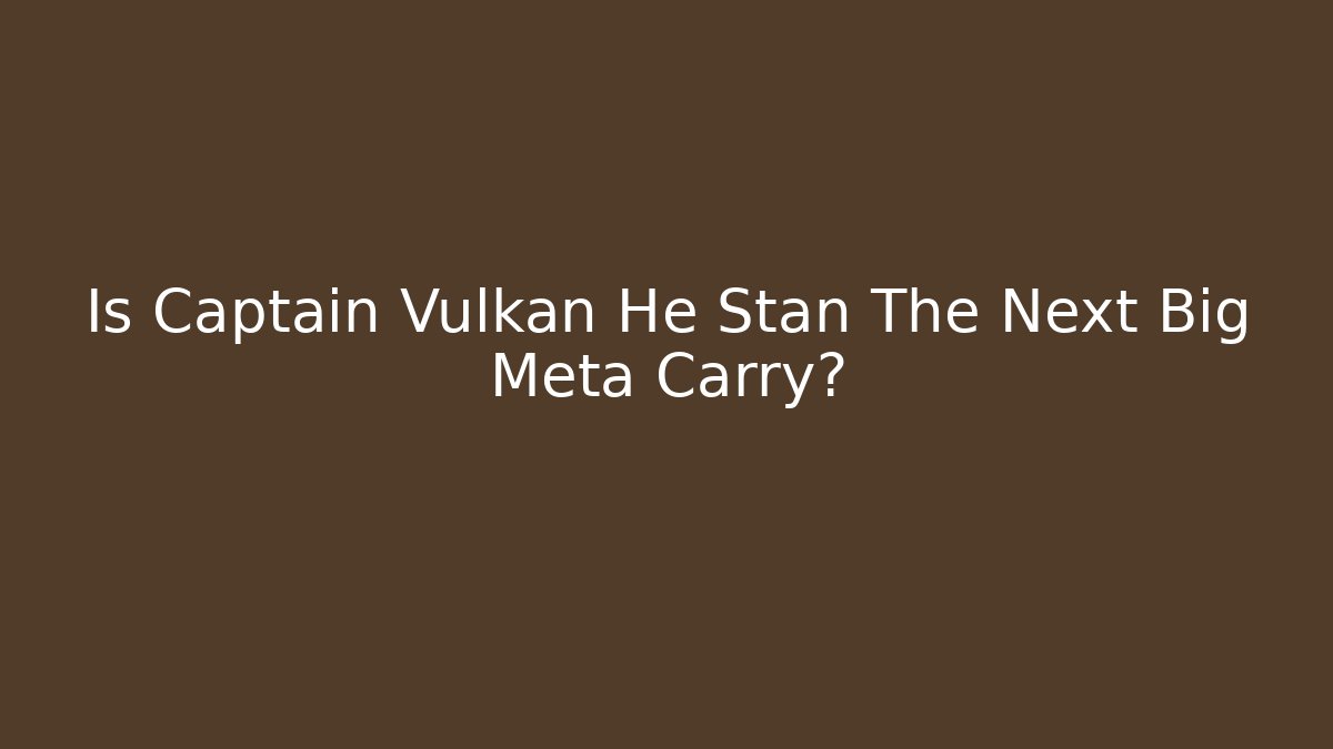 Is Captain Vulkan He Stan The Next Big Meta Carry?