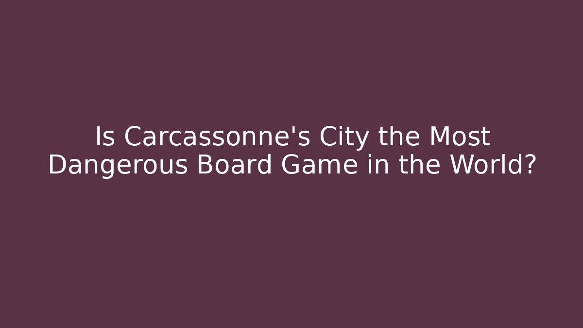 Is Carcassonne's City the Most Dangerous Board Game in the World?