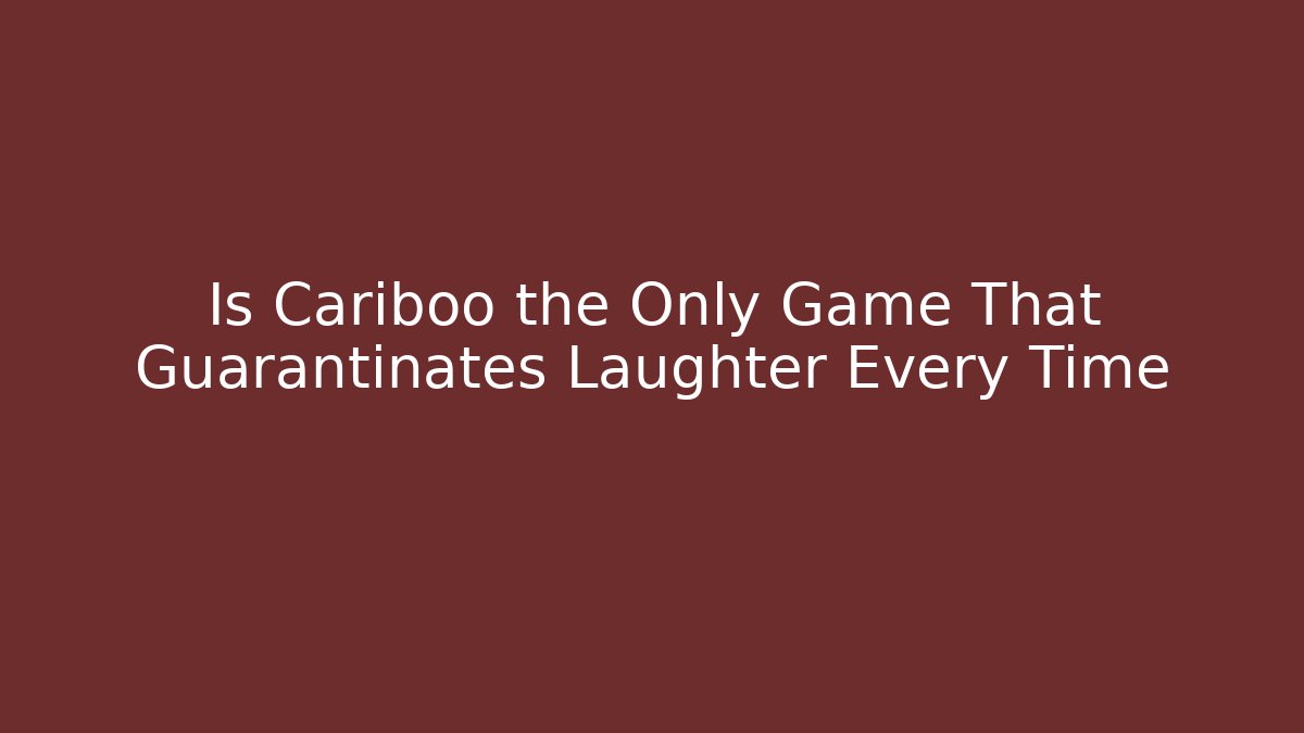 Is Cariboo the Only Game That Guarantinates Laughter Every Time