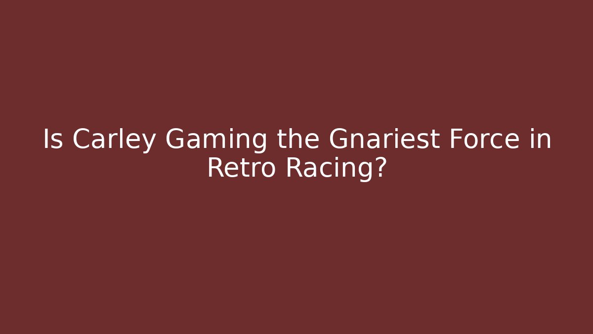 Is Carley Gaming the Gnariest Force in Retro Racing?