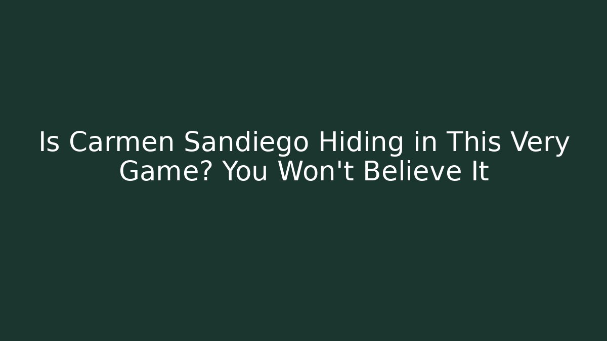 Is Carmen Sandiego Hiding in This Very Game? You Won't Believe It