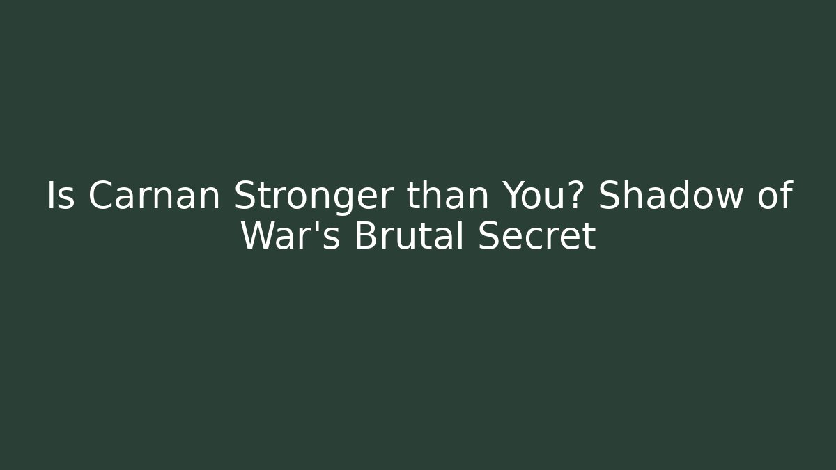 Is Carnan Stronger than You? Shadow of War's Brutal Secret