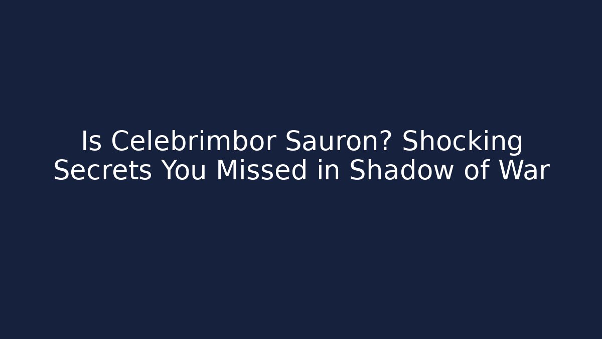Is Celebrimbor Sauron? Shocking Secrets You Missed in Shadow of War