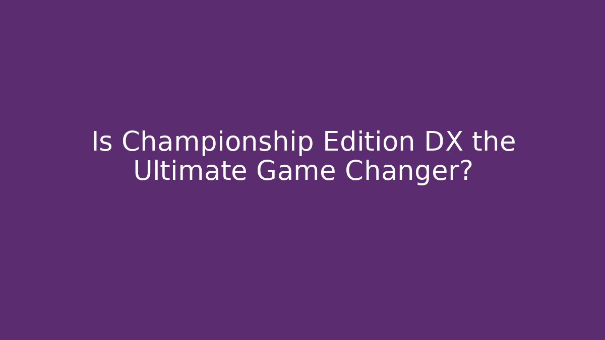 Is Championship Edition DX the Ultimate Game Changer?