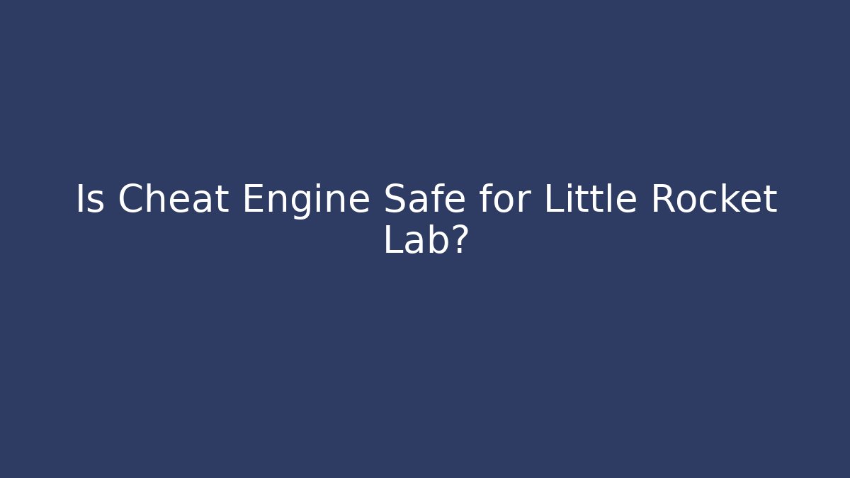 Is Cheat Engine Safe for Little Rocket Lab?