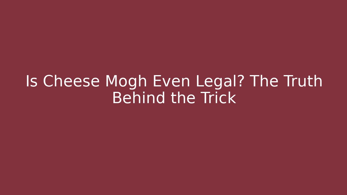 Is Cheese Mogh Even Legal? The Truth Behind the Trick