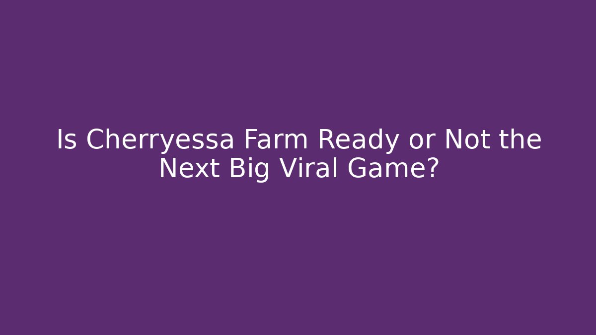 Is Cherryessa Farm Ready or Not the Next Big Viral Game?