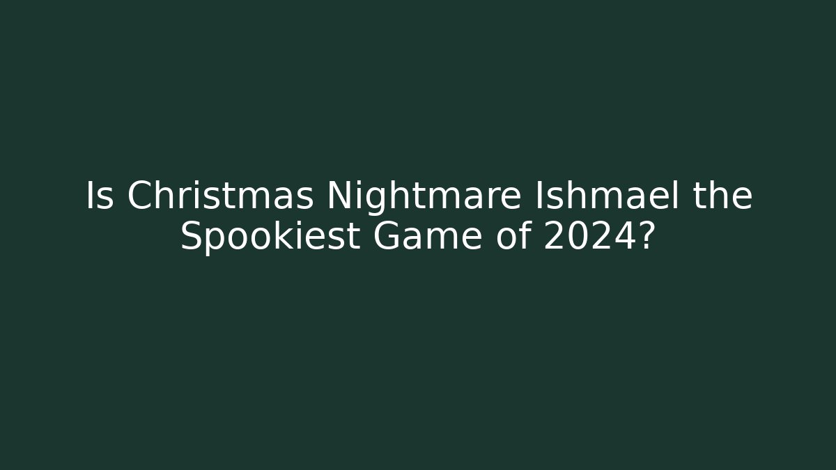 Is Christmas Nightmare Ishmael the Spookiest Game of 2024?