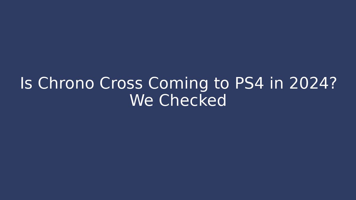 Is Chrono Cross Coming to PS4 in 2024? We Checked