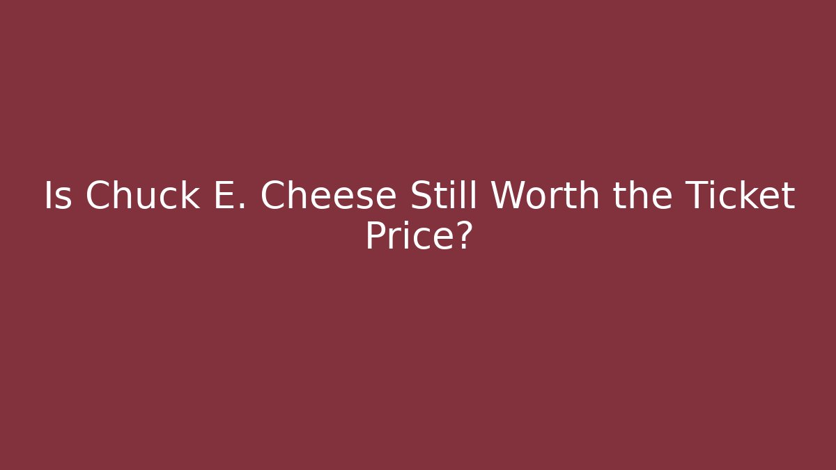 Is Chuck E. Cheese Still Worth the Ticket Price?