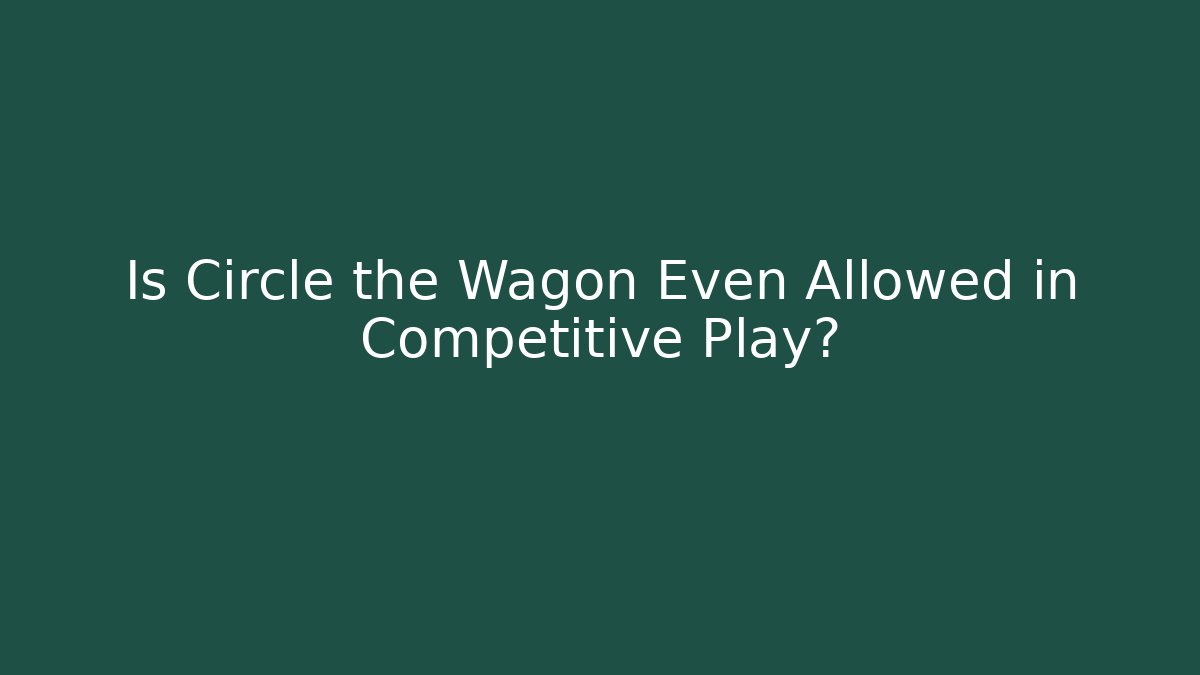 Is Circle the Wagon Even Allowed in Competitive Play? - Andrea Zevedo