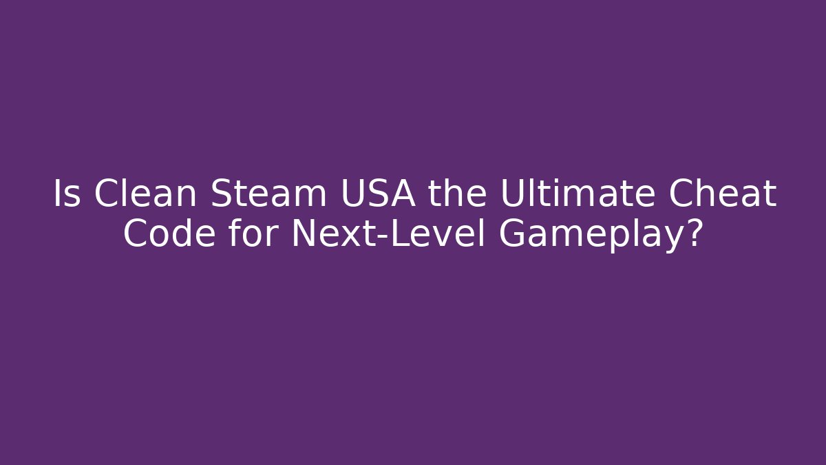 Is Clean Steam USA the Ultimate Cheat Code for Next-Level Gameplay?