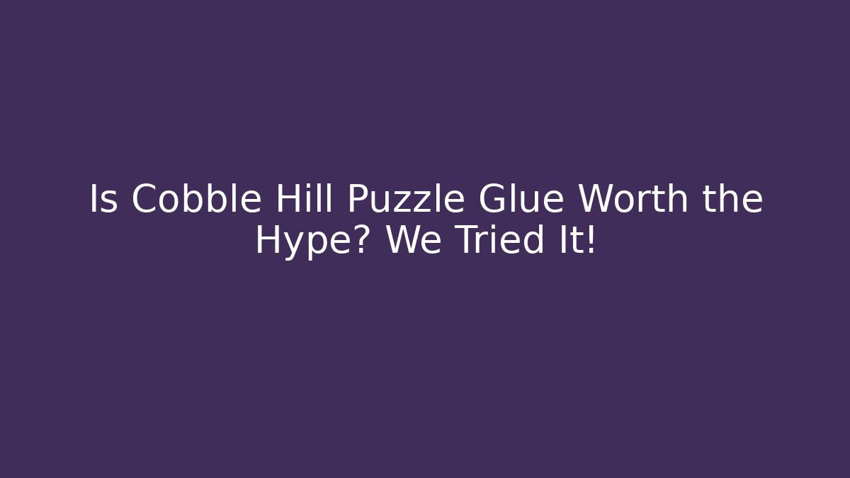 Is Cobble Hill Puzzle Glue Worth the Hype? We Tried It!