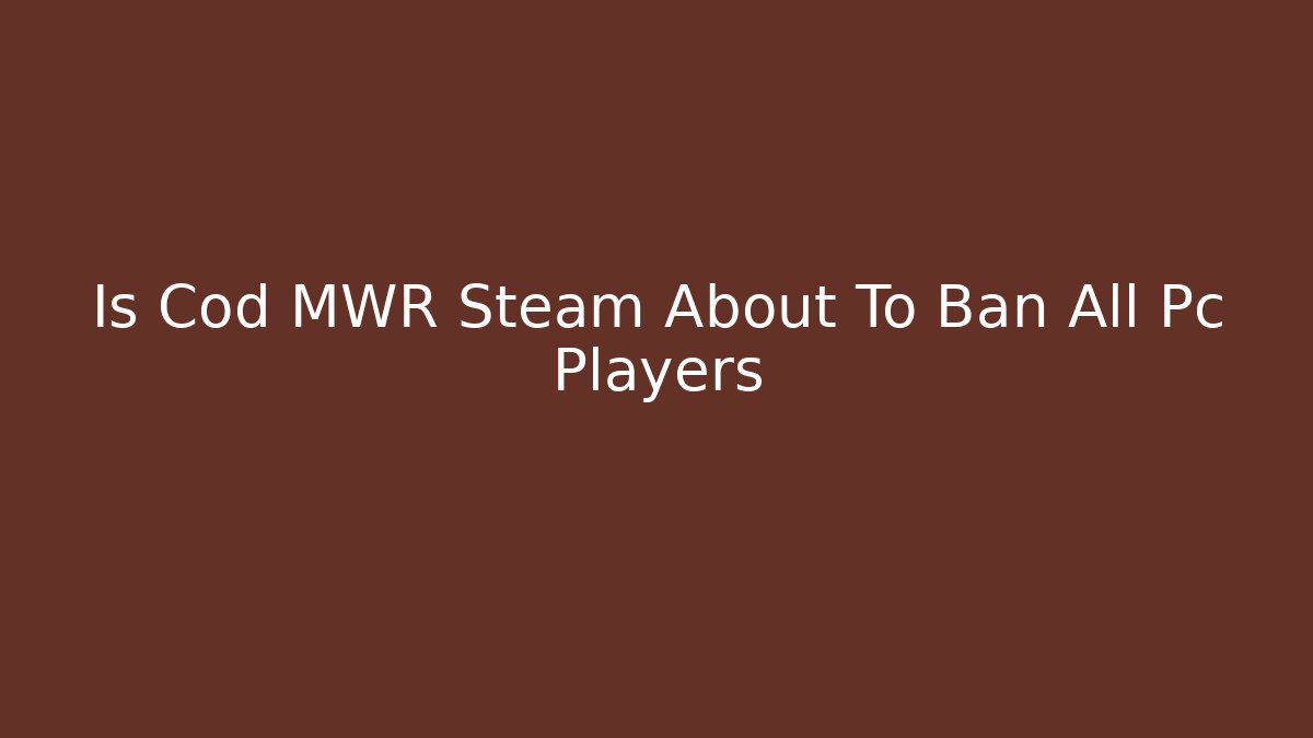 Is Cod MWR Steam About To Ban All Pc Players