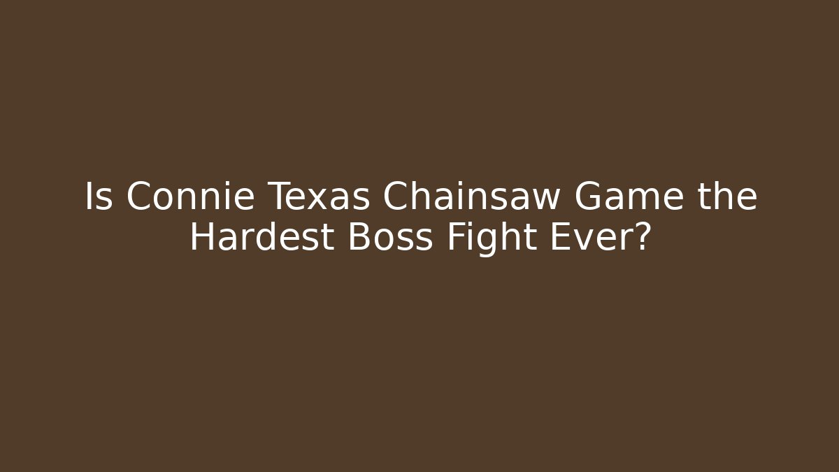 Is Connie Texas Chainsaw Game the Hardest Boss Fight Ever?