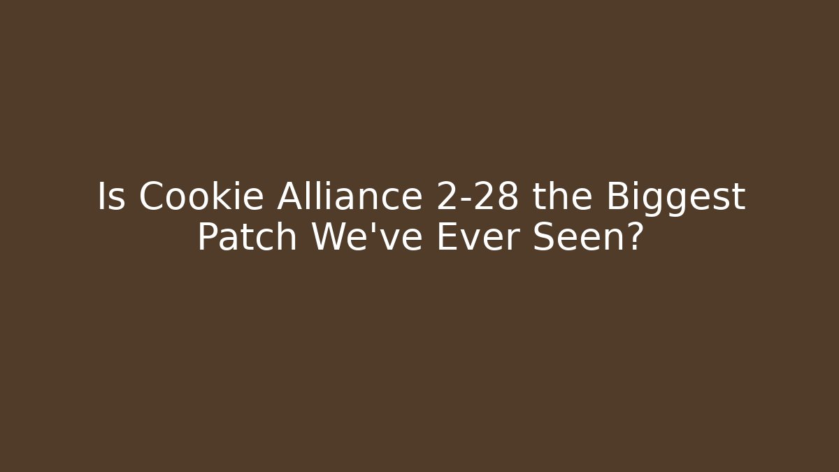 Is Cookie Alliance 2-28 the Biggest Patch We've Ever Seen?