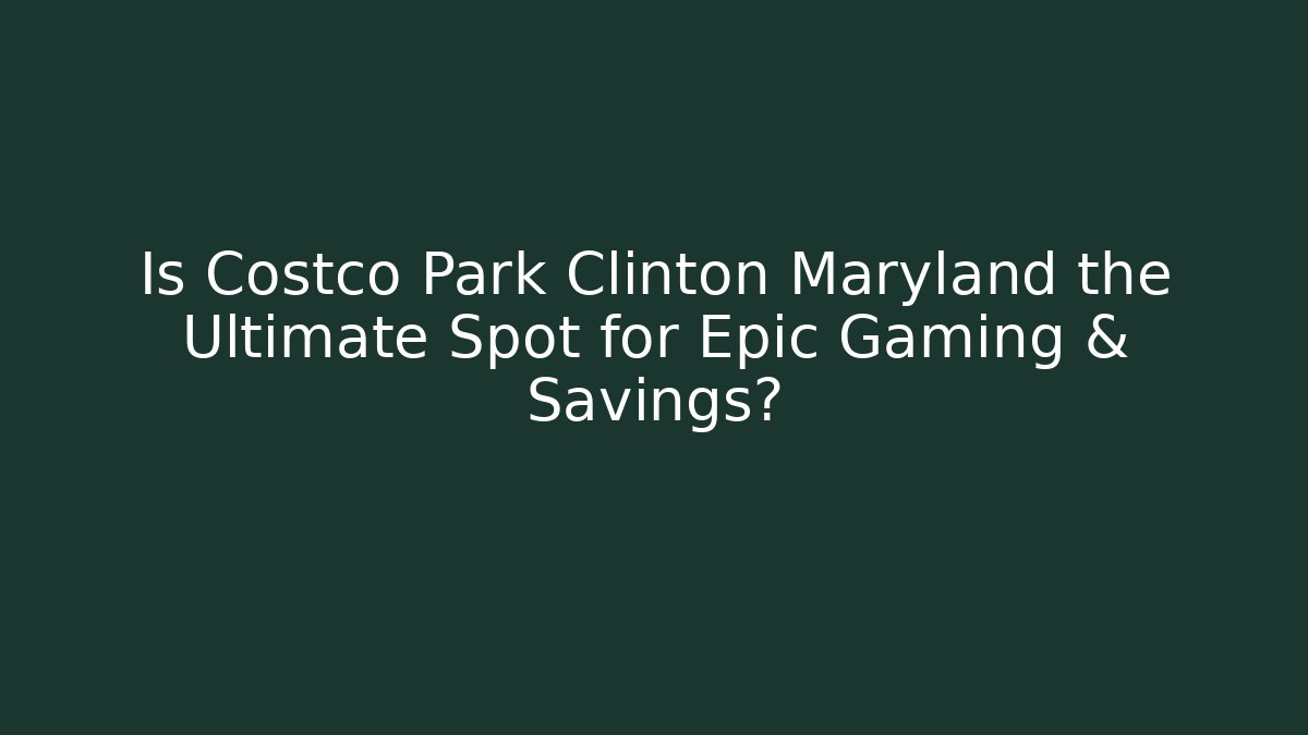Is Costco Park Clinton Maryland the Ultimate Spot for Epic Gaming & Savings?