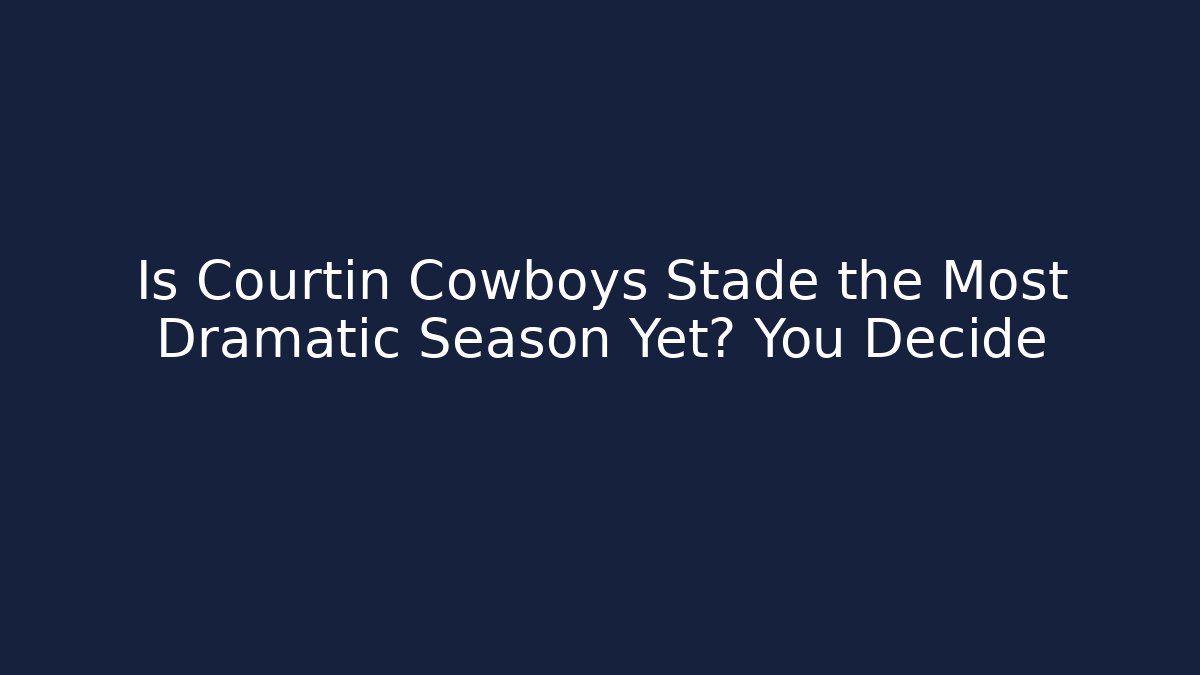 Is Courtin Cowboys Stade the Most Dramatic Season Yet? You Decide