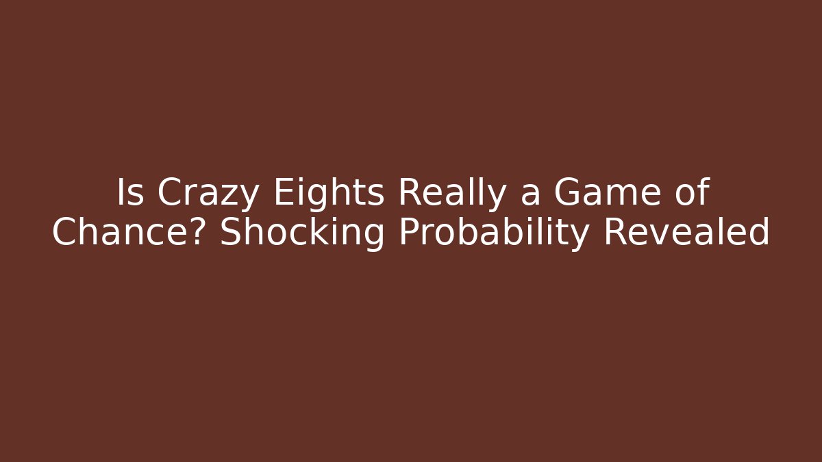 Is Crazy Eights Really a Game of Chance? Shocking Probability Revealed