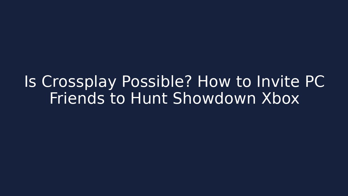 Is Crossplay Possible? How to Invite PC Friends to Hunt Showdown Xbox