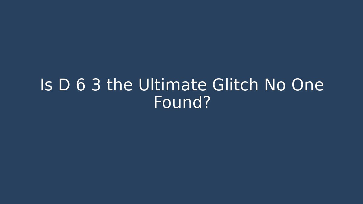 Is D 6 3 the Ultimate Glitch No One Found?