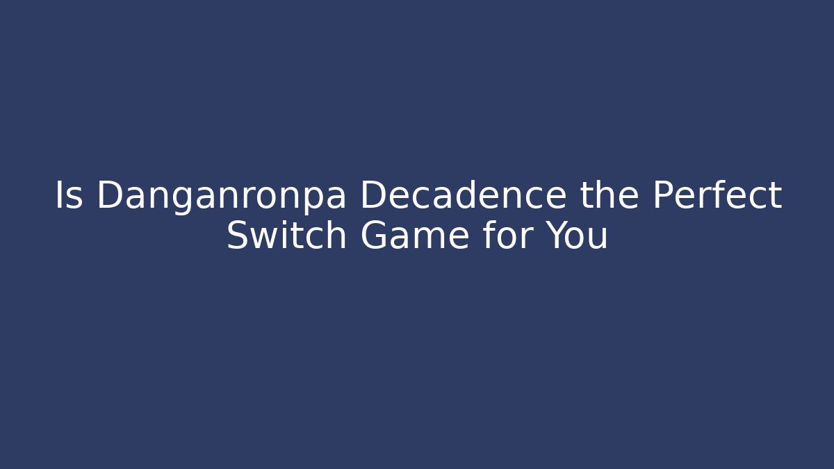 Is Danganronpa Decadence the Perfect Switch Game for You - Andrea Zevedo