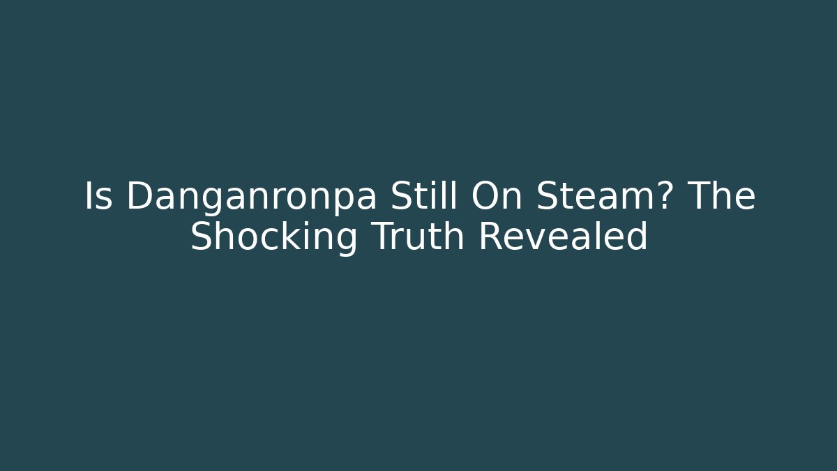 Is Danganronpa Still On Steam? The Shocking Truth Revealed